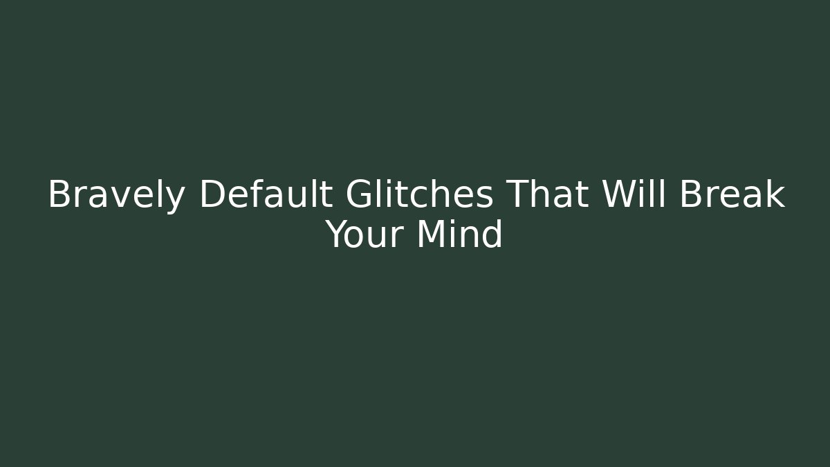 Bravely Default Glitches That Will Break Your Mind
