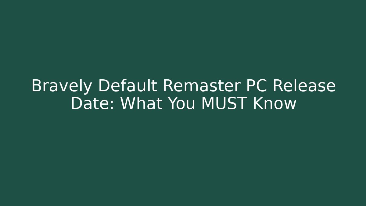 Bravely Default Remaster PC Release Date: What You MUST Know