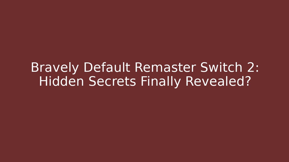 Bravely Default Remaster Switch 2: Hidden Secrets Finally Revealed?