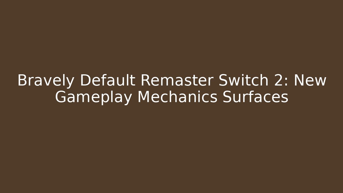 Bravely Default Remaster Switch 2: New Gameplay Mechanics Surfaces