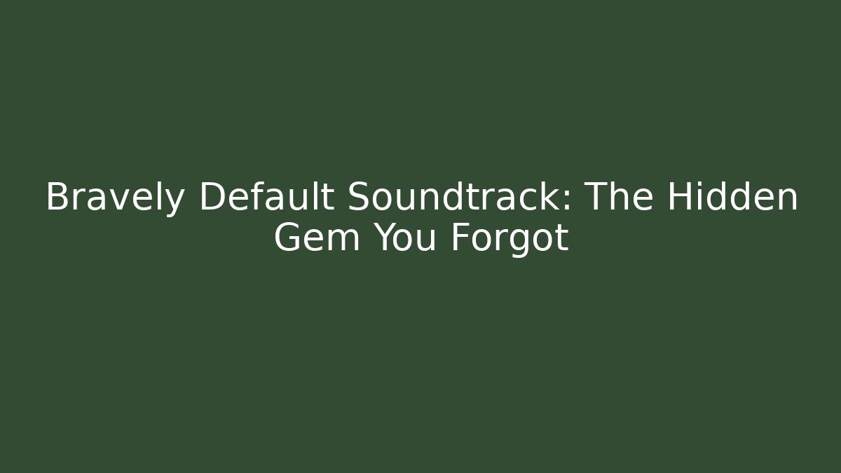 Bravely Default Soundtrack: The Hidden Gem You Forgot