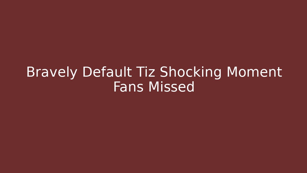 Bravely Default Tiz Shocking Moment Fans Missed - Critter Realm