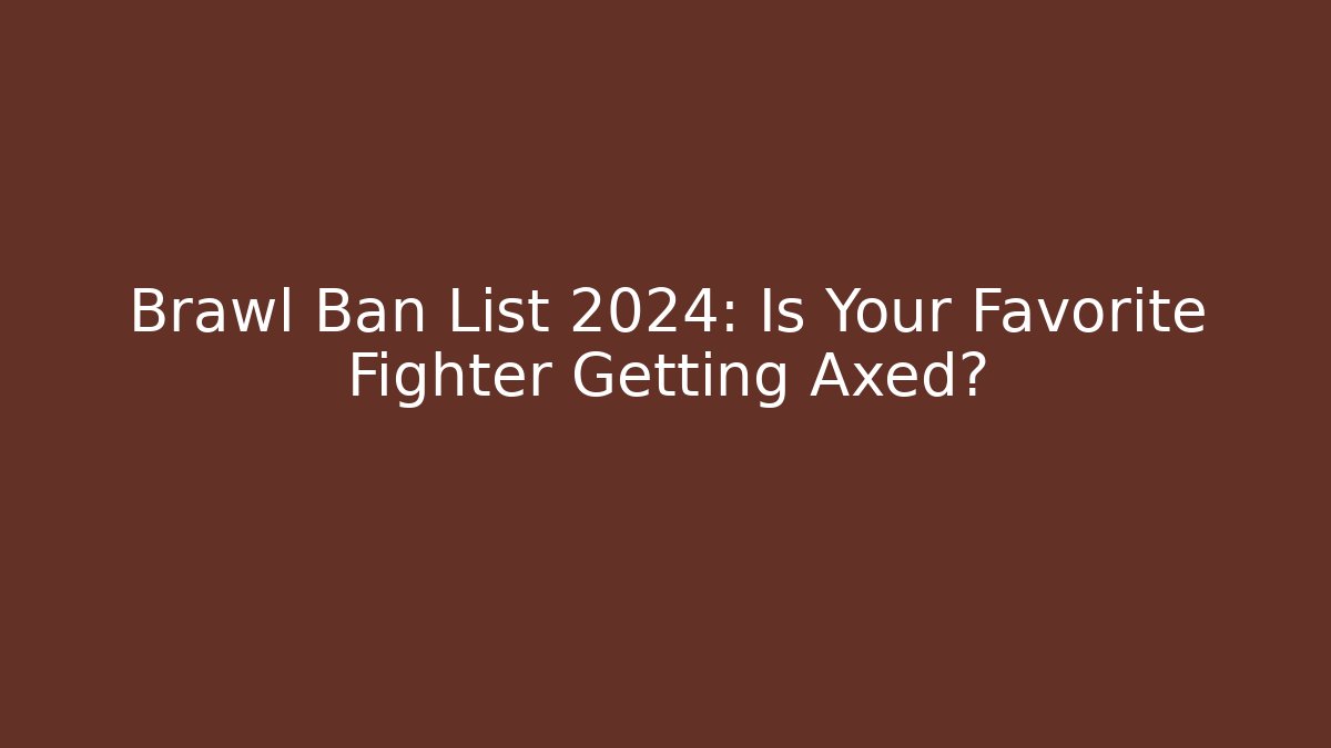 Brawl Ban List 2024: Is Your Favorite Fighter Getting Axed?