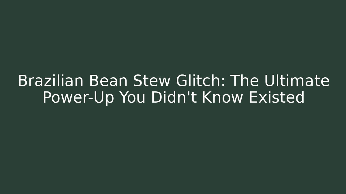 Brazilian Bean Stew Glitch: The Ultimate Power-Up You Didn't Know Existed