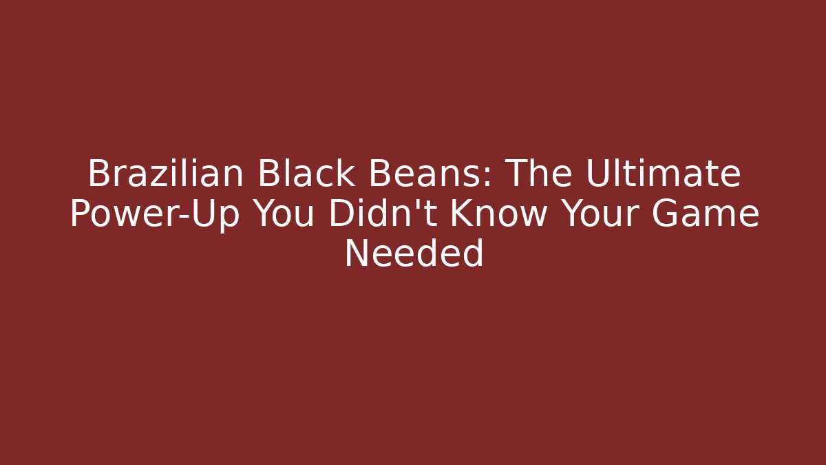 Brazilian Black Beans: The Ultimate Power-Up You Didn't Know Your Game Needed
