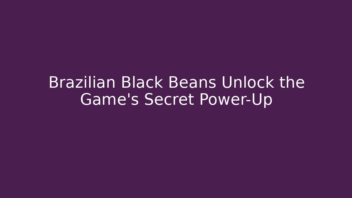 Brazilian Black Beans Unlock the Game's Secret Power-Up