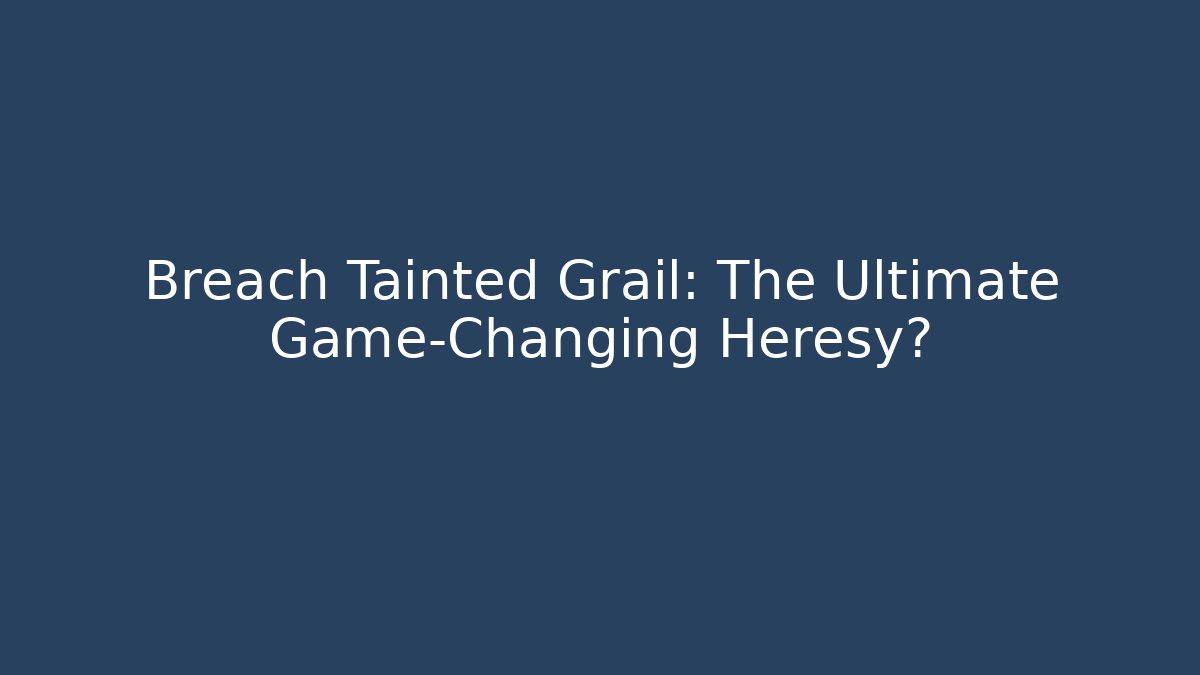 Breach Tainted Grail: The Ultimate Game-Changing Heresy?