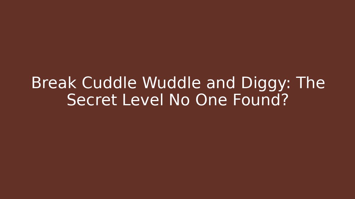 Break Cuddle Wuddle and Diggy: The Secret Level No One Found?