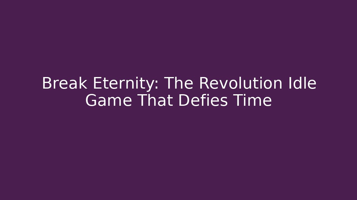 Break Eternity: The Revolution Idle Game That Defies Time