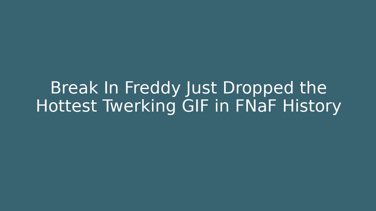Break In Freddy Just Dropped the Hottest Twerking GIF in FNaF History