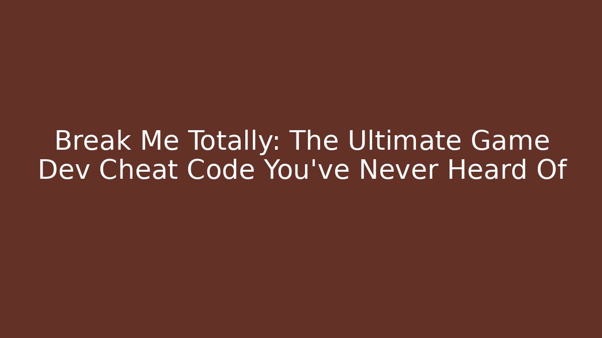 Break Me Totally: The Ultimate Game Dev Cheat Code You’ve Never Heard Of - Critter Realm