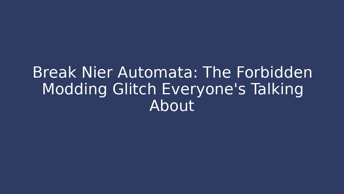 Break Nier Automata: The Forbidden Modding Glitch Everyone's Talking About