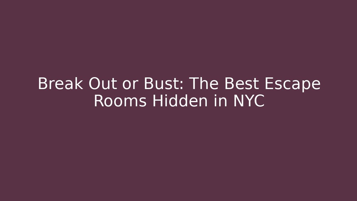 Break Out or Bust: The Best Escape Rooms Hidden in NYC