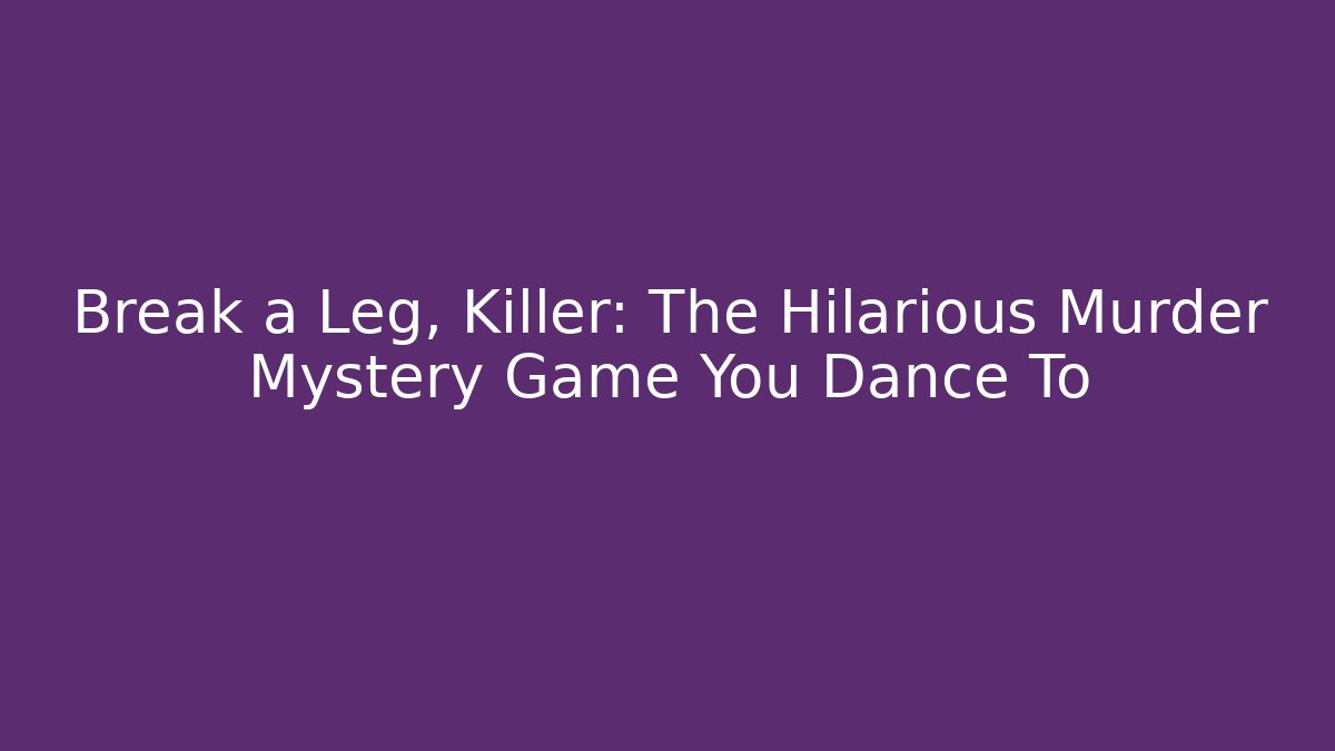 Break a Leg, Killer: The Hilarious Murder Mystery Game You Dance To
