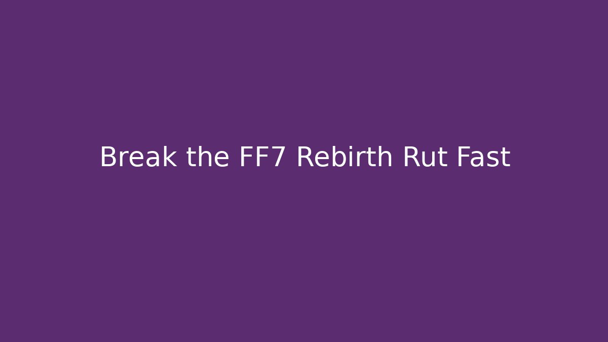 Break the FF7 Rebirth Rut Fast