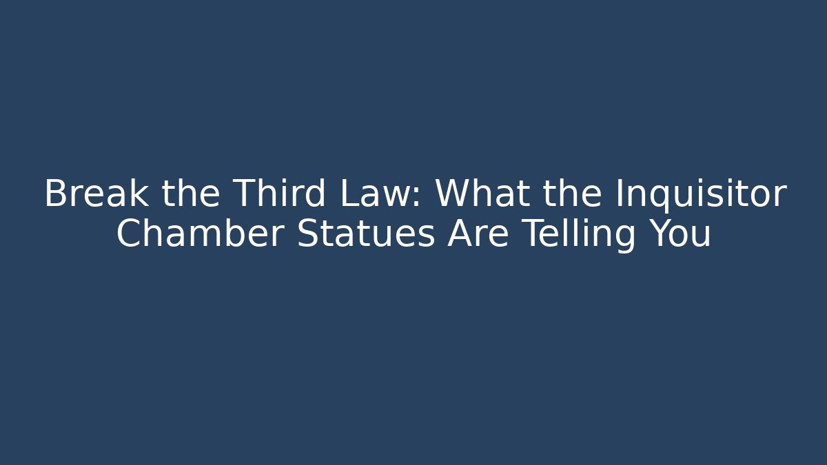 Break the Third Law: What the Inquisitor Chamber Statues Are Telling You