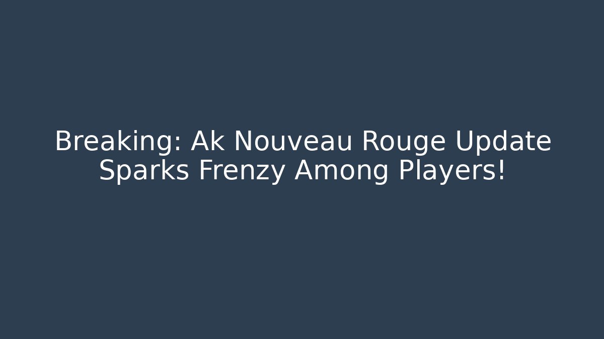 Breaking: Ak Nouveau Rouge Update Sparks Frenzy Among Players!