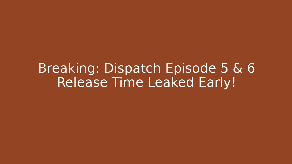 Breaking: Dispatch Episode 5 & 6 Release Time Leaked Early!