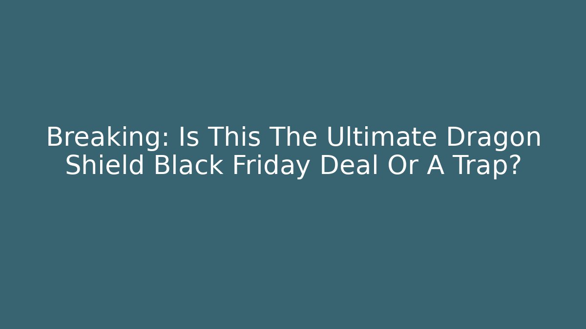 Breaking: Is This The Ultimate Dragon Shield Black Friday Deal Or A Trap?