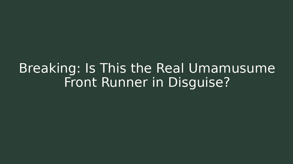 Breaking: Is This the Real Umamusume Front Runner in Disguise?