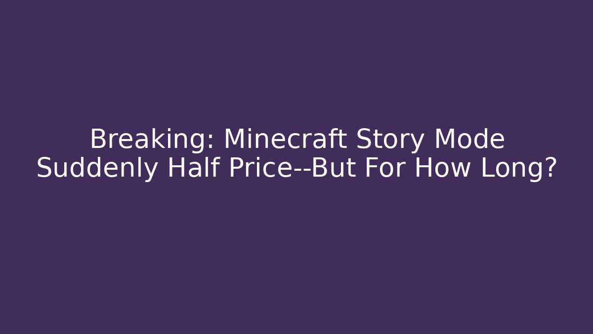 Breaking: Minecraft Story Mode Suddenly Half Price—But For How Long?