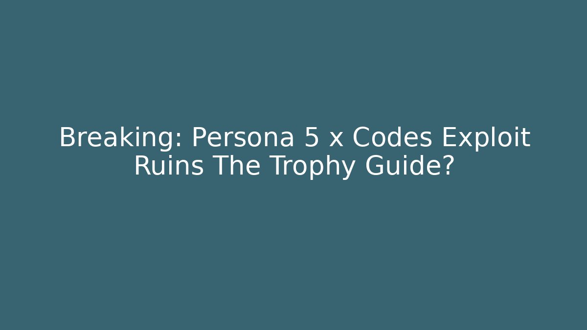 Breaking: Persona 5 x Codes Exploit Ruins The Trophy Guide?