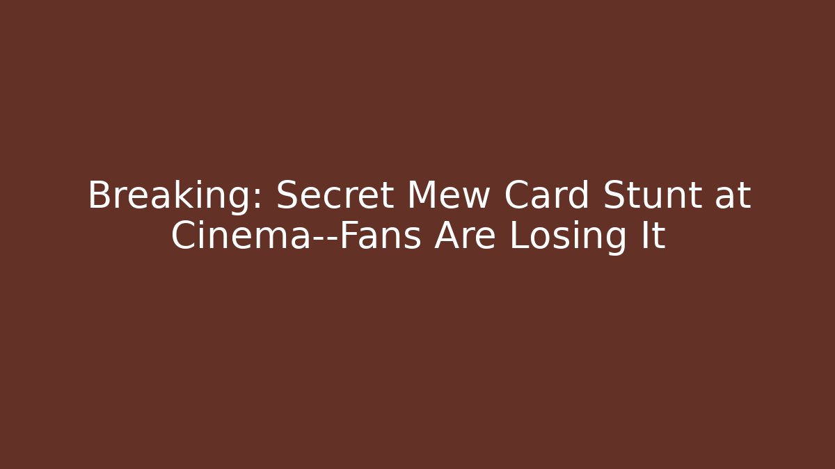 Breaking: Secret Mew Card Stunt at Cinema—Fans Are Losing It