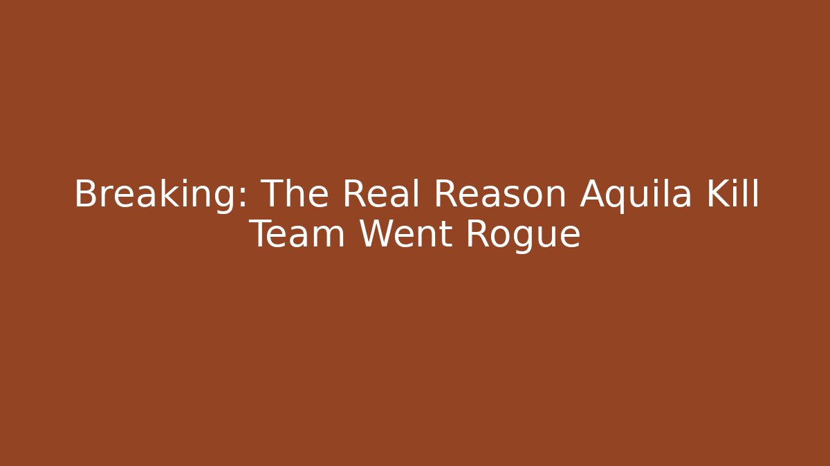 Breaking: The Real Reason Aquila Kill Team Went Rogue