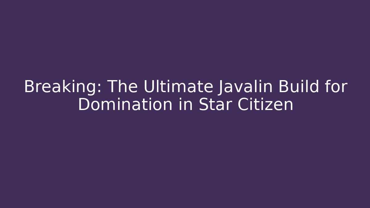 Breaking: The Ultimate Javalin Build for Domination in Star Citizen
