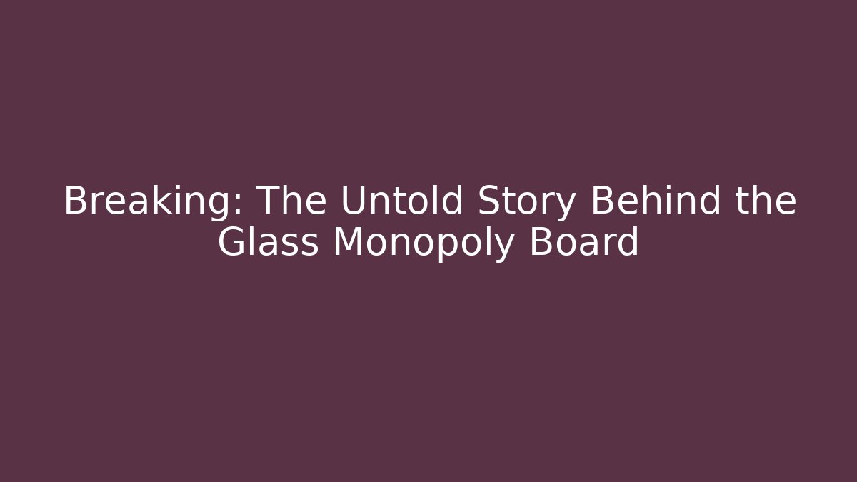 Breaking: The Untold Story Behind the Glass Monopoly Board