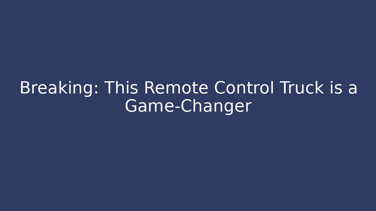 Breaking: This Remote Control Truck is a Game-Changer