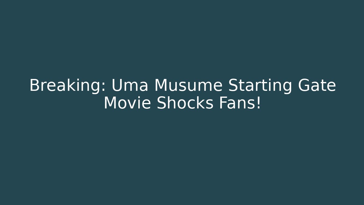 Breaking: Uma Musume Starting Gate Movie Shocks Fans!