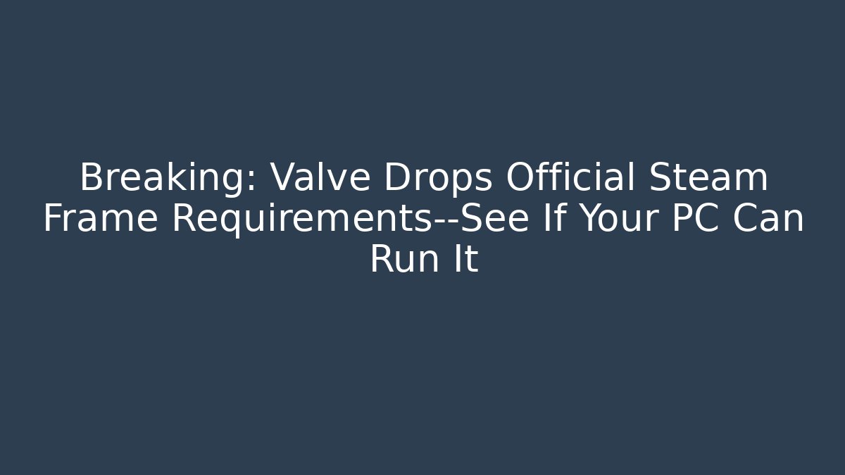 Breaking: Valve Drops Official Steam Frame Requirements—See If Your PC Can Run It