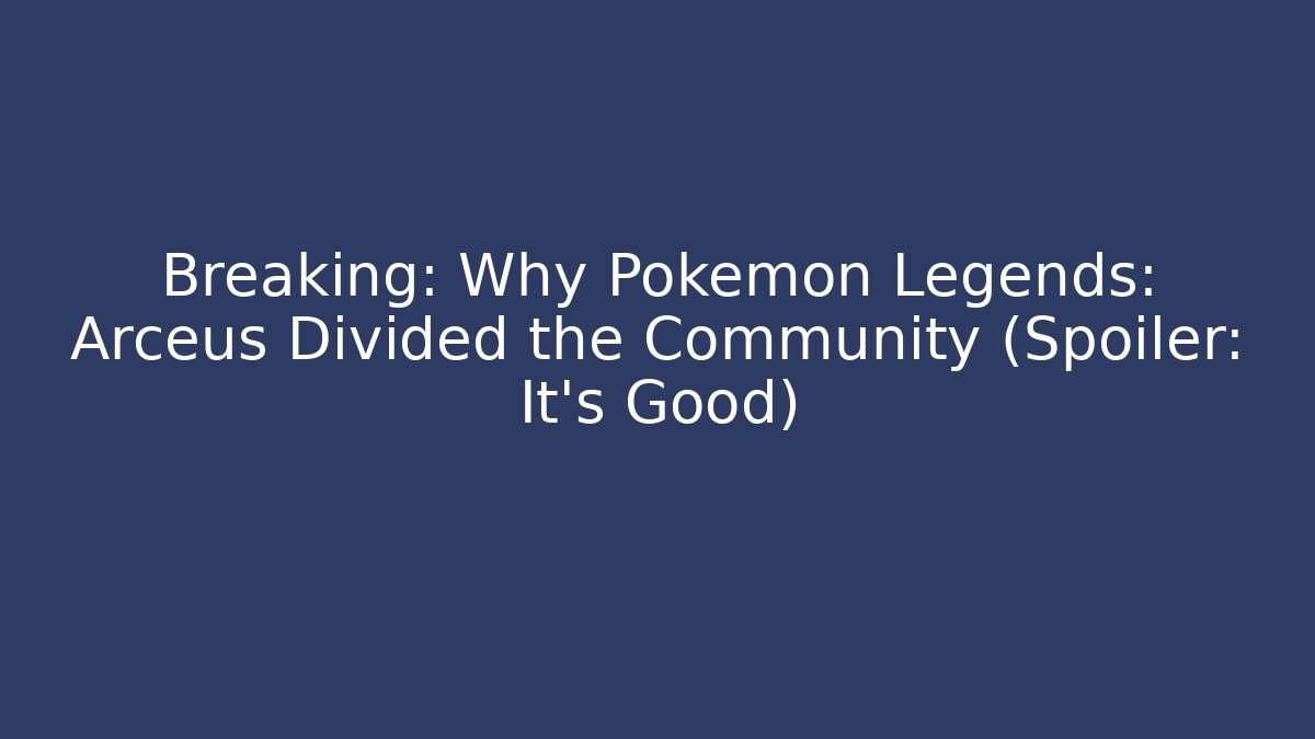 Breaking: Why Pokémon Legends: Arceus Divided the Community (Spoiler: It's Good)