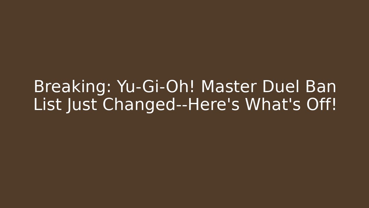 Breaking: Yu-Gi-Oh! Master Duel Ban List Just Changed—Here’s What’s Off!
