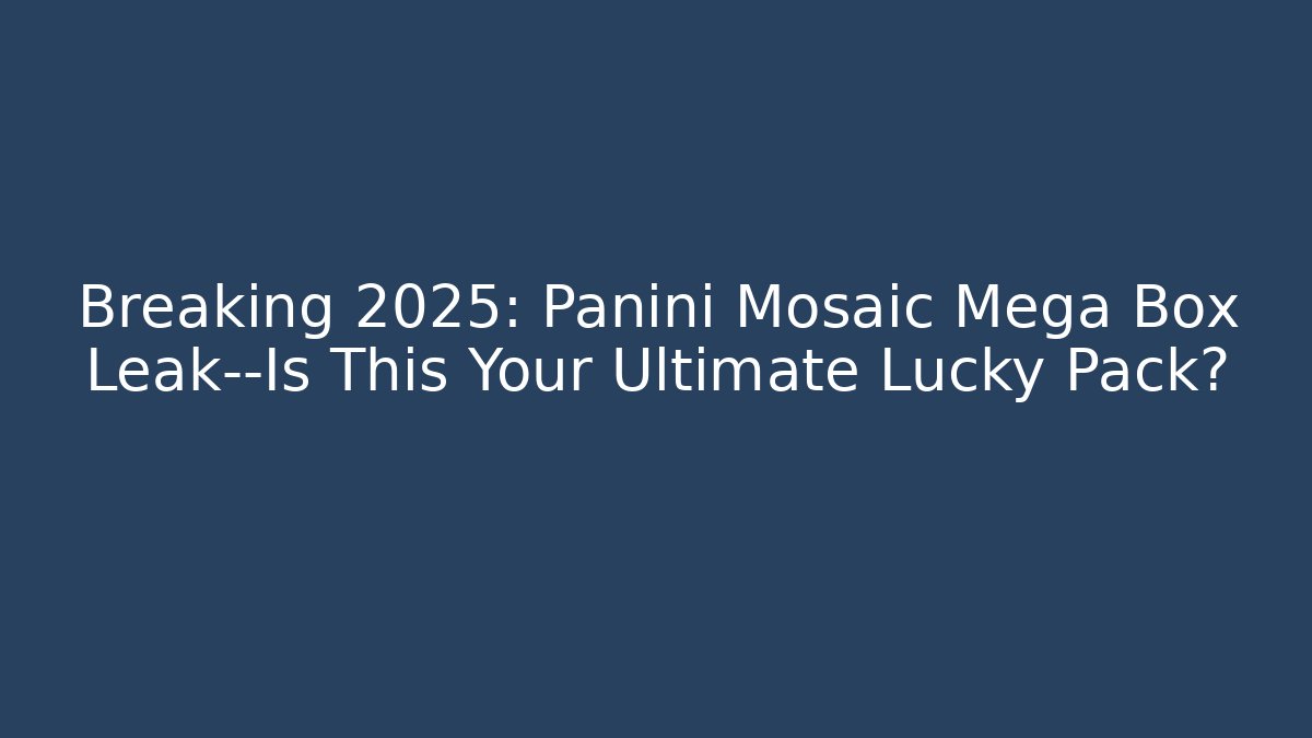 Breaking 2025: Panini Mosaic Mega Box Leak—Is This Your Ultimate Lucky Pack?