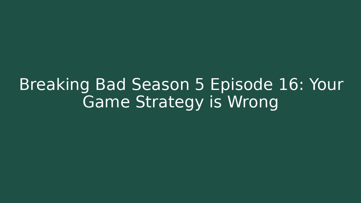 Breaking Bad Season 5 Episode 16: Your Game Strategy is Wrong
