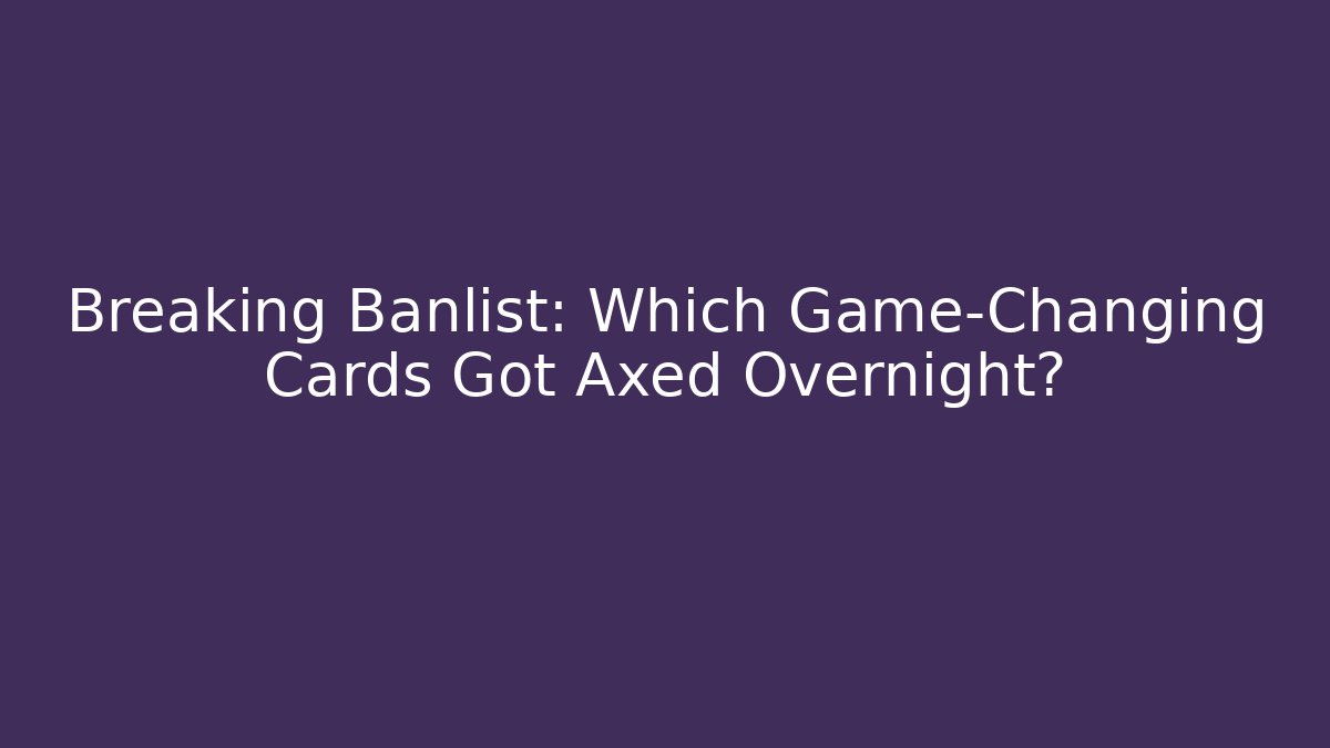 Breaking Banlist: Which Game-Changing Cards Got Axed Overnight? - Critter Realm