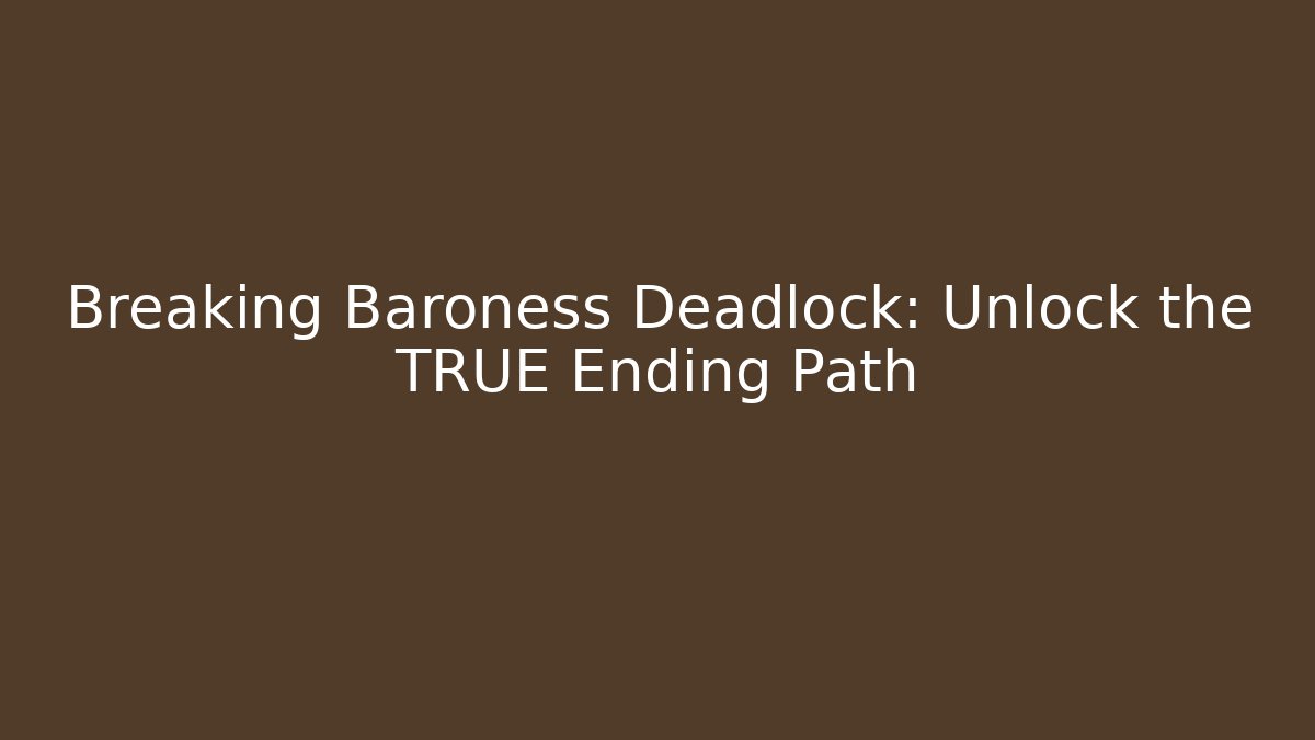 Breaking Baroness Deadlock: Unlock the TRUE Ending Path