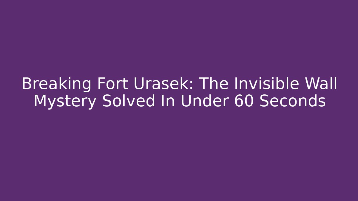 Breaking Fort Urasek: The Invisible Wall Mystery Solved In Under 60 Seconds