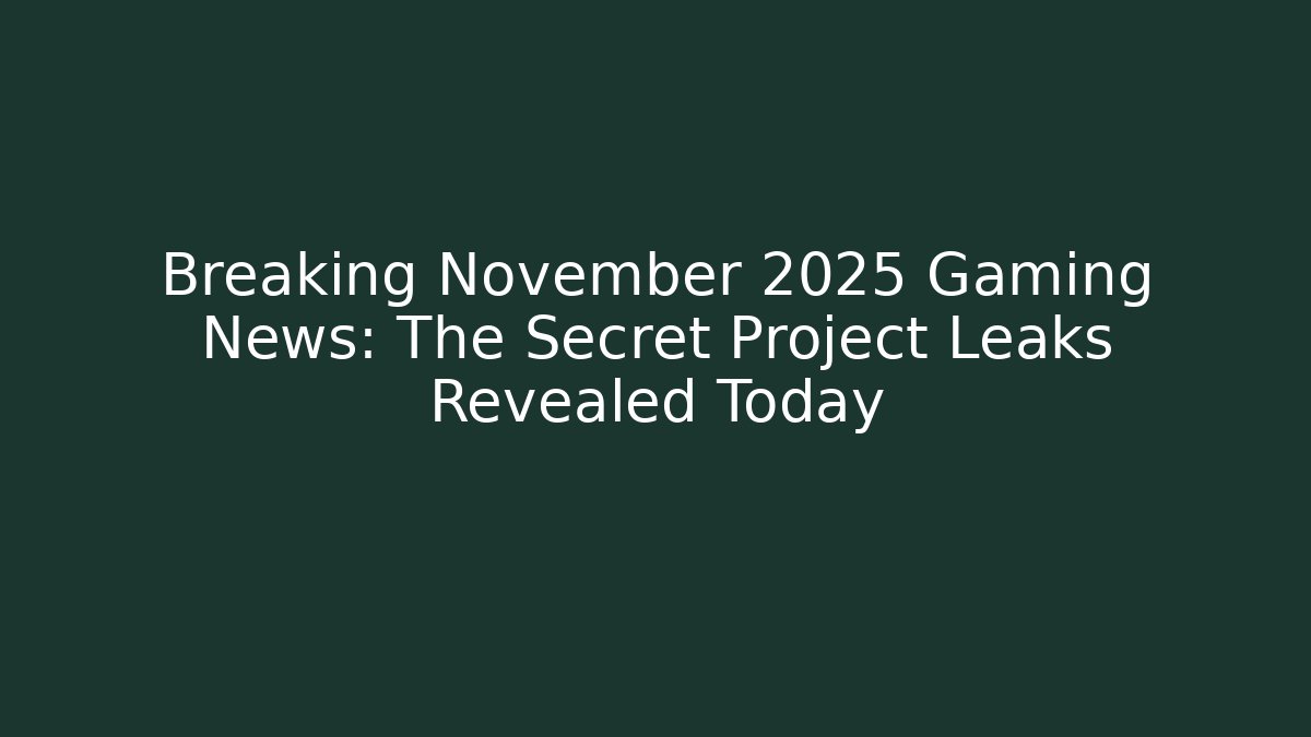 Breaking November 2025 Gaming News: The Secret Project Leaks Revealed Today