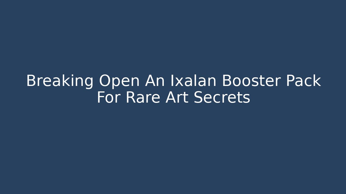 Breaking Open An Ixalan Booster Pack For Rare Art Secrets