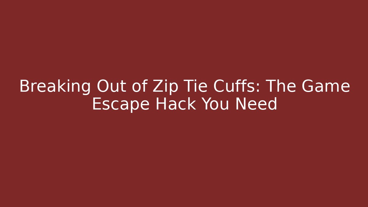 Breaking Out of Zip Tie Cuffs: The Game Escape Hack You Need