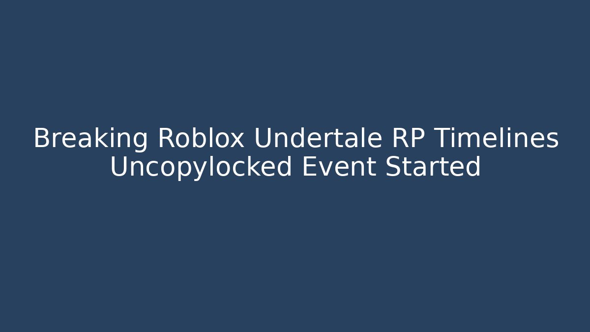 Breaking Roblox Undertale RP Timelines Uncopylocked Event Started