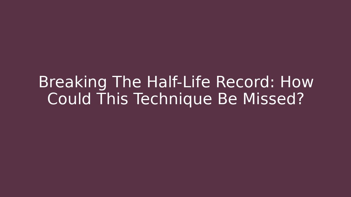 Breaking The Half-Life Record: How Could This Technique Be Missed?