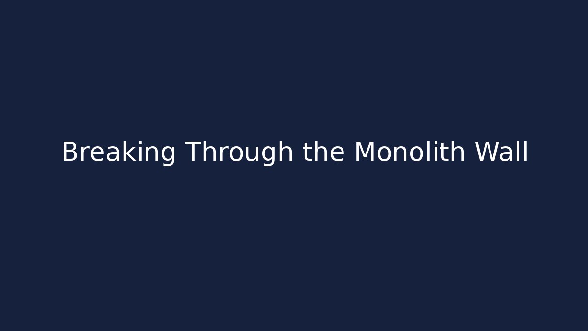 Breaking Through the Monolith Wall