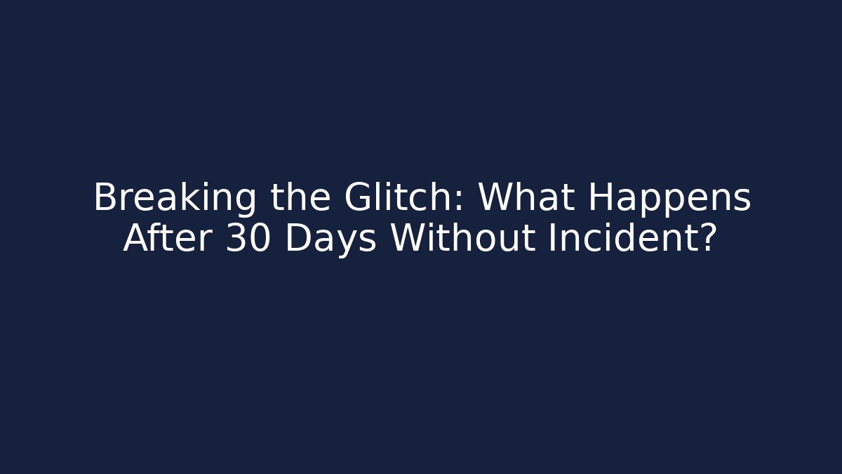 Breaking the Glitch: What Happens After 30 Days Without Incident? - Critter Realm