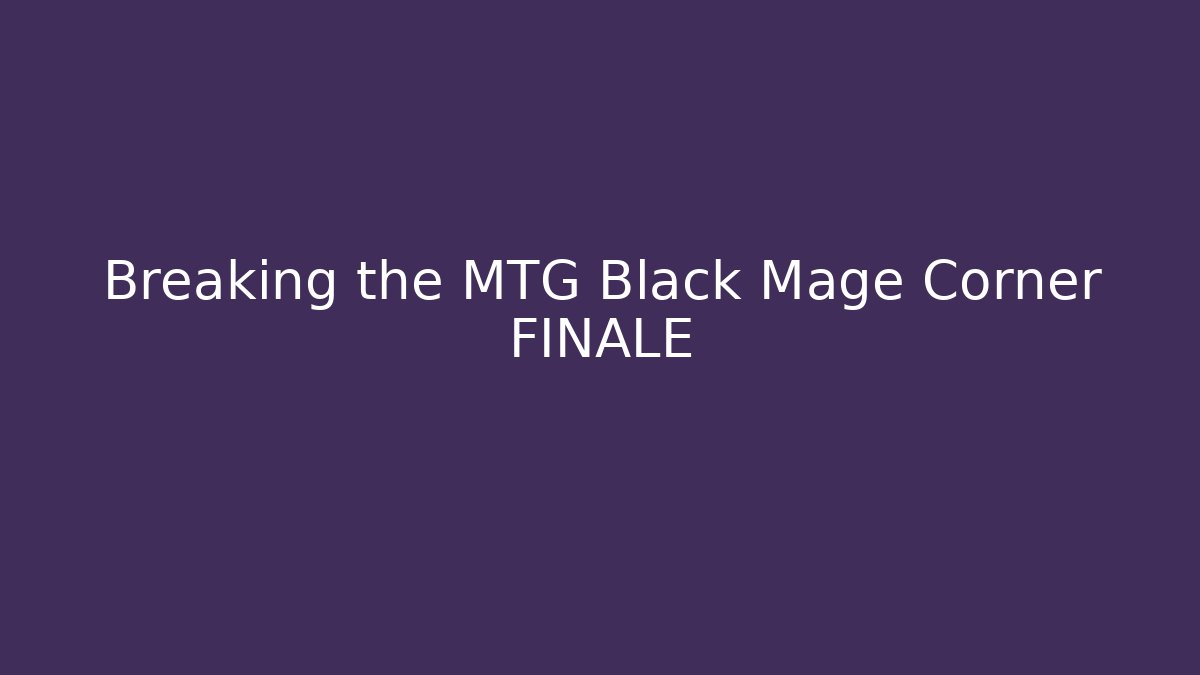 Breaking the MTG Black Mage Corner FINALE