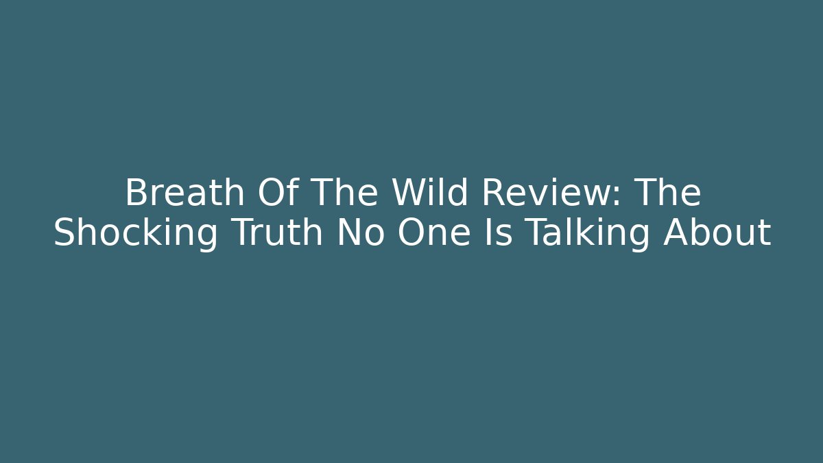 Breath Of The Wild Review: The Shocking Truth No One Is Talking About