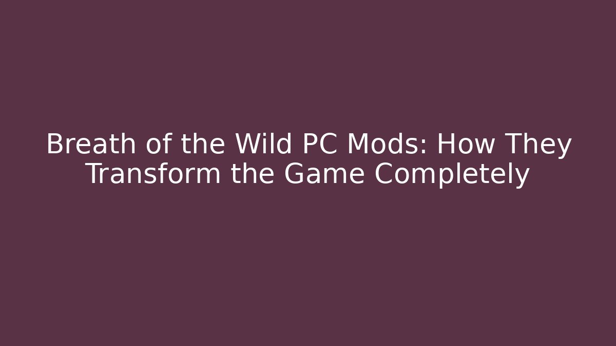 Breath of the Wild PC Mods: How They Transform the Game Completely
